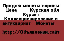Продам монеты европы › Цена ­ 11 - Курская обл., Курск г. Коллекционирование и антиквариат » Монеты   